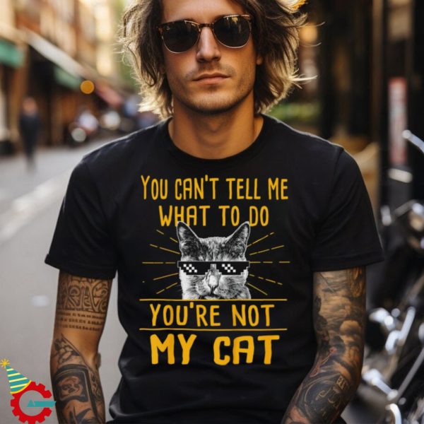 You Can’t Tell Me What To Do Funny Cat Shirt