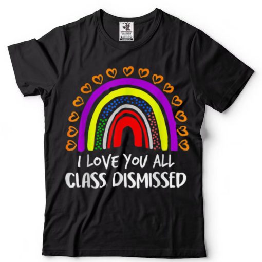 Rainbow I Love You All Class Dismissed Last Day Of School T Shirt tee