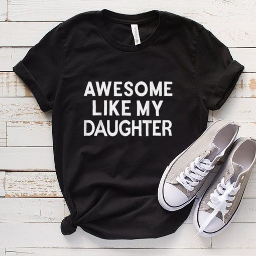 Awesome Like My Daughter T Shirt Parents’ Day Shirt T Shirt tee