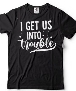 Best Friend Troublemaker I Get Us Into Trouble T Shirt tee