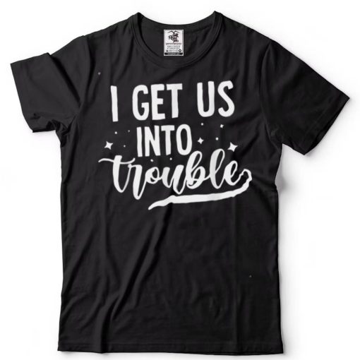 Best Friend Troublemaker I Get Us Into Trouble T Shirt tee