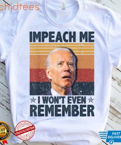 Biden Impeach Me I Won't Even Remember T Shirt, sweater
