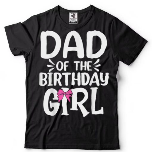 Dad of The Birthday Girl Funny Papa Fathers Day T Shirt tee