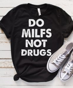 Funny Do Milfs Not Drugs T Shirt tee