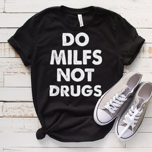 Funny Do Milfs Not Drugs T Shirt tee