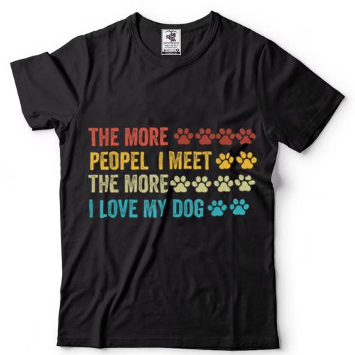 Funny The More People I Meet The More I Love My Dog Vintage T Shirt