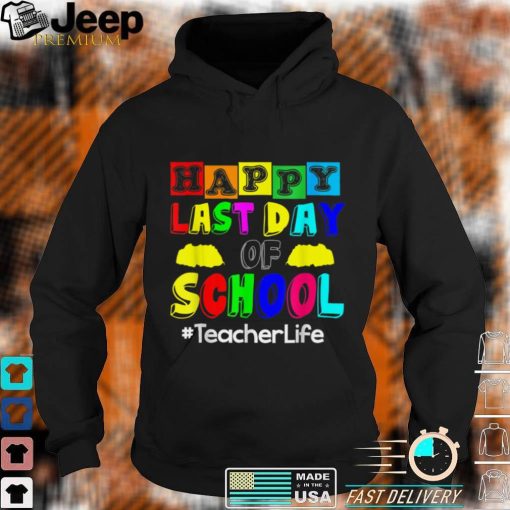 Happy Last Day Of School Teacher Life T Shirt, sweater