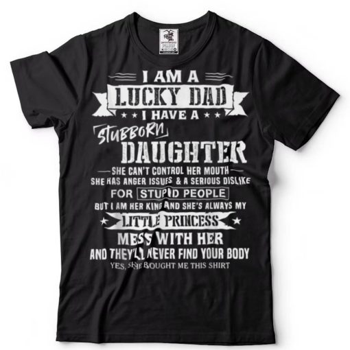 I Am A Lucky Dad I Have Stubborn Daughter Father_s Day T Shirt