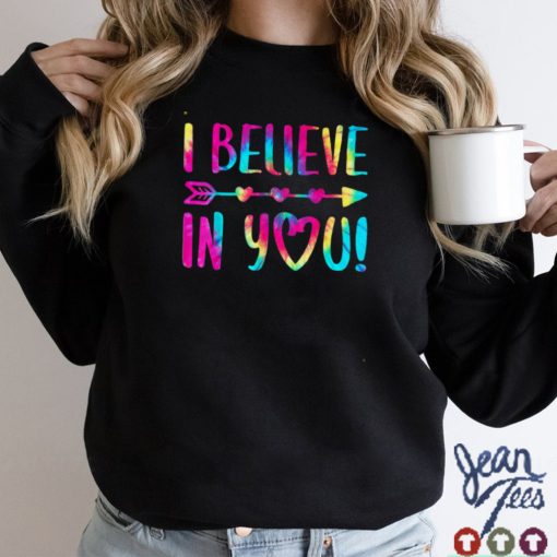 I Believe In You Shirts Testing Day Teacher Gift Tie Dye T Shirt tee