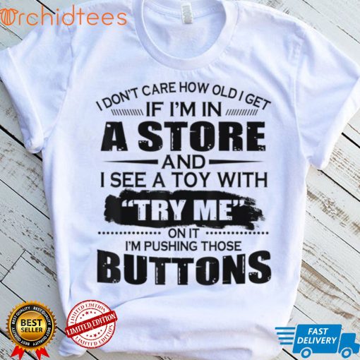 I Don’t Care How Old I Get If I’m In A Store And I See A Toy T Shirt, sweater