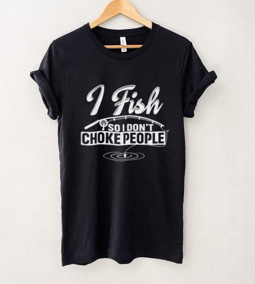 I Fish So I Don’t Choke People Funny Sayings Fishing T Shirt tee