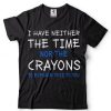 I Have Neither The Time Nor The Crayons To Explain This T Shirt