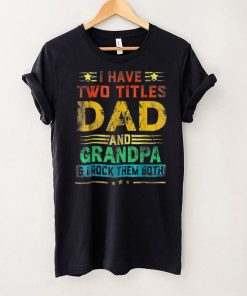 I Have Two Titles Dad And GRANDPA Funny Fathers Day Cute T Shirt tee