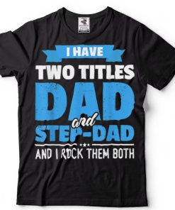 I Have Two Titles Dad And Step Dad Gift Funny Father’s Day T Shirt tee