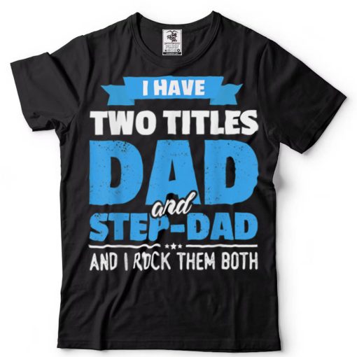 I Have Two Titles Dad And Step Dad Gift Funny Father’s Day T Shirt tee