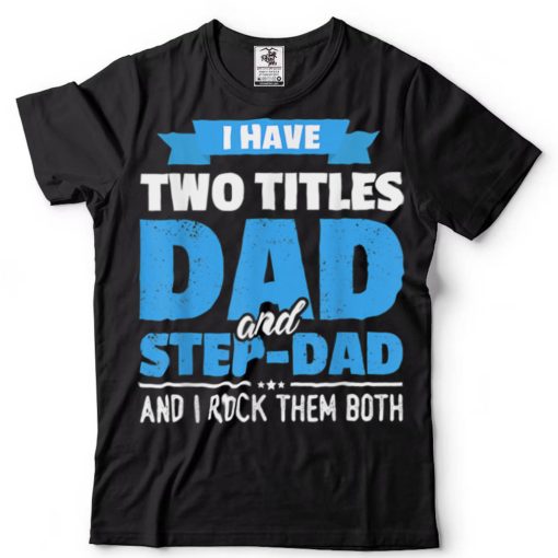 I Have Two Titles Dad And Step Dad Gift Funny Father's Day T Shirt tee