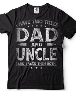 I Have Two Titles Dad And Uncle Shirts Father_s Day Gift T Shirt (1)