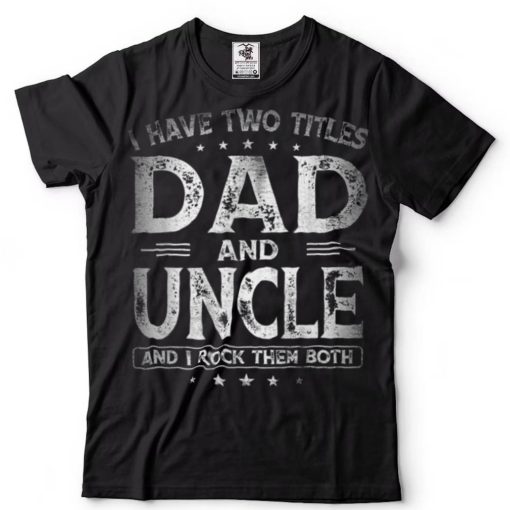 I Have Two Titles Dad And Uncle Shirts Father_s Day Gift T Shirt