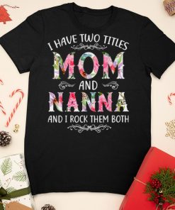 I Have Two Titles Mom And Nanna Funny Mothers Day Gift T Shirt sweater shirt