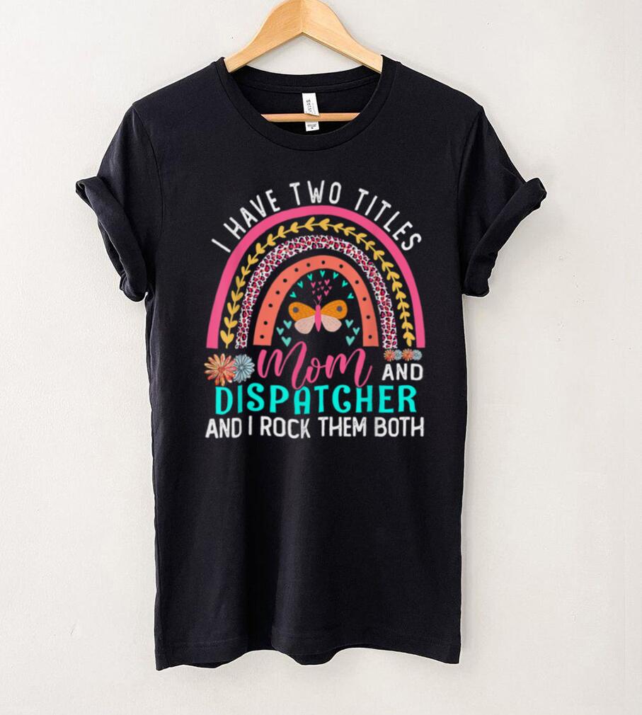 I Have Two Titles Mom Dispatcher Cute Flowers Rainbow T Shirt tee