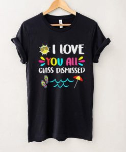 I Love You All Class Dismissed Last Day Of School Teacher T Shirt tee