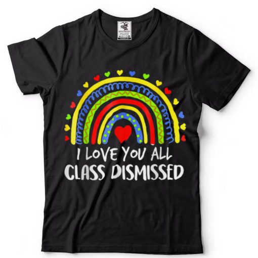I Love You All Class Dismissed Rainbow Last Day Of School T Shirt tee