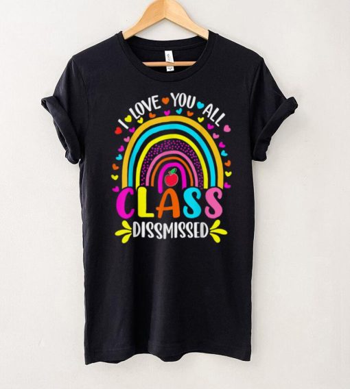 I Love You All Class Dismissed Rainbow Last Day Of School T Shirt tee