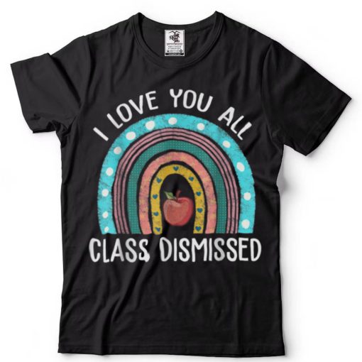 I Love You All Class Dismissed Teacher Last Day Of School T Shirt tee