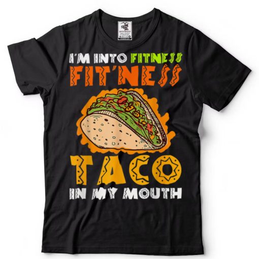 I_m Into Fitness Fit_ness Taco In My Mouth T Shirt