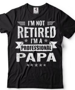 I_m Not Retired A Professional Papa Funny Fathers Day T Shirt