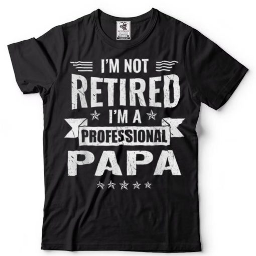 I_m Not Retired A Professional Papa Funny Fathers Day T Shirt