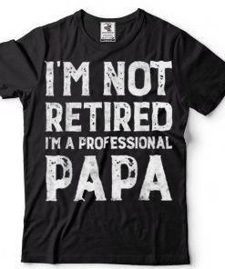 I_m Not Retired A Professional Papa Gift For Fathers Day T Shirt