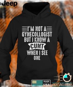 Im Not A Gynecologist But I Know A Cu.nt When I See One T Shirt, sweater