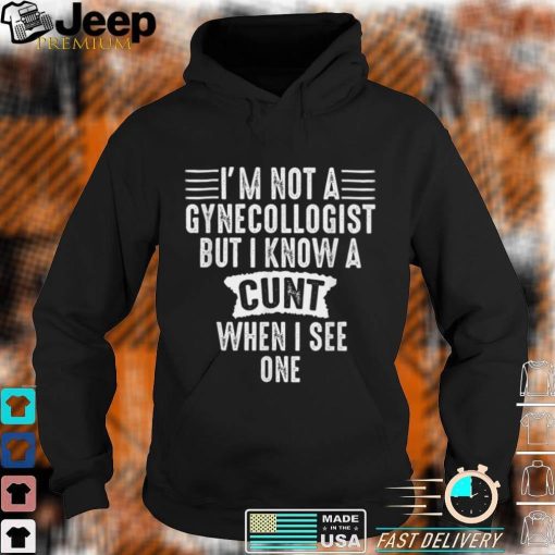 Im Not A Gynecologist But I Know A Cu.nt When I See One T Shirt, sweater