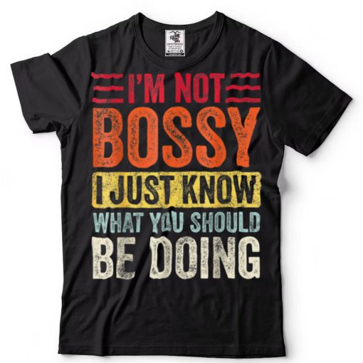 I'm Not Bossy I Just Know What You Should Be Doing T Shirt tee