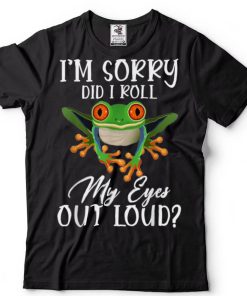 I’m Sorry Did I Roll My Eyes Out Loud Frog Funny Sarcastic T Shirt sweater shirt