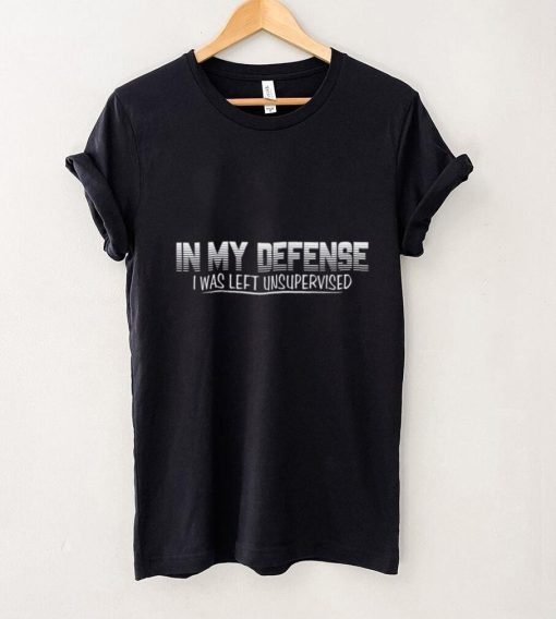 In my defense I was left unsupervised T Shirt Cool Funny tee T Shirt tee