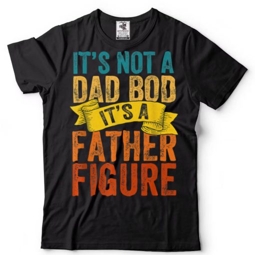 It's Not A Dad Bod It's A FatherFigure Fathers Day Retro Fun T Shirt tee