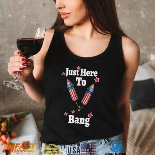 Just Here To Bang USA Flag Independence Day 4th of July T Shirt