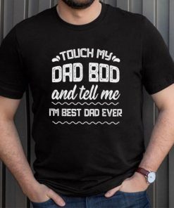 Mens Fathers Day Tee Touch My Dad Bod Tell Me Best Dad Ever T Shirt, sweater