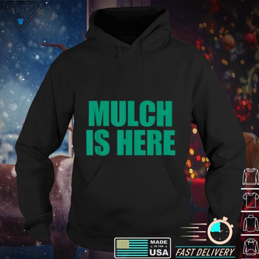 Mulch Is Here Shirt Mulch Is Here TShirt Mulch Is Here T Shirt tee