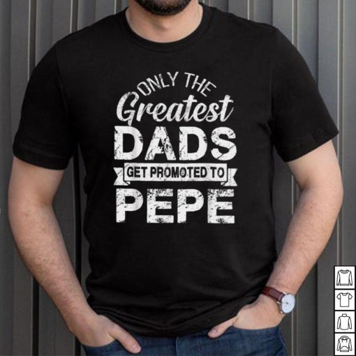 Only The Greatest Dads Get Promoted To Pepe T Shirt, sweater