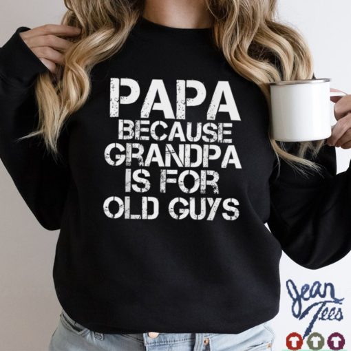 Papa Because Grandpa Is For Old Guys Funny Dad Tee T Shirt tee