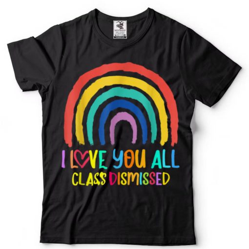 Rainbow I Love You All Class Dismissed Last Day Of School T Shirt (3) tee