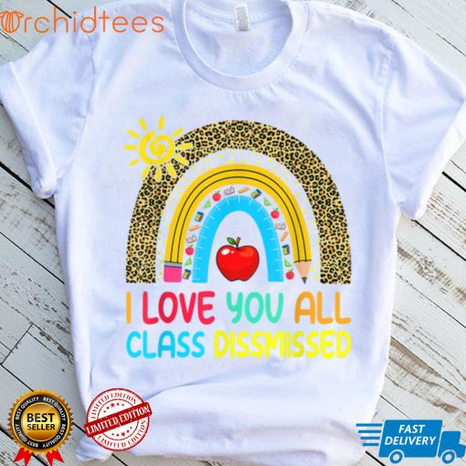 Rainbow I Love You All Class Dismissed Last Day Of School T Shirt, sweater