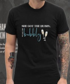 She Got The Hubby, We Got The Bubbly T Shirt tee