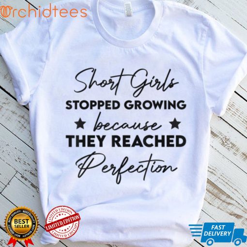 Short girls stopped growing because they reached perfection T Shirt, sweater