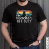 Teacher Off Duty Happy Last Day Of School Summer 2022 T Shirt, sweater