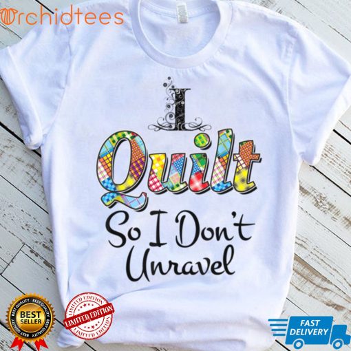 I Quilt So I Don’t Unravel T Shirt, sweater