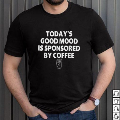 today’s good mood is sponsored by coffee T Shirt, sweater